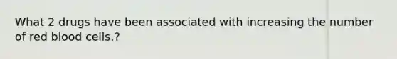 What 2 drugs have been associated with increasing the number of red blood cells.?