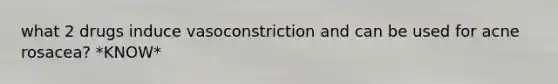 what 2 drugs induce vasoconstriction and can be used for acne rosacea? *KNOW*