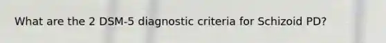 What are the 2 DSM-5 diagnostic criteria for Schizoid PD?