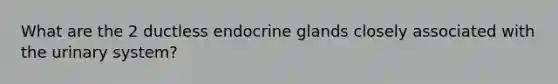 What are the 2 ductless endocrine glands closely associated with the urinary system?