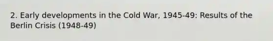 2. Early developments in the Cold War, 1945-49: Results of the Berlin Crisis (1948-49)