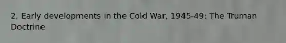 2. Early developments in the Cold War, 1945-49: The Truman Doctrine