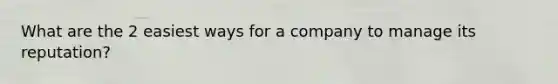 What are the 2 easiest ways for a company to manage its reputation?