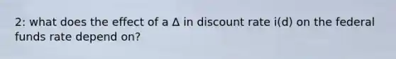 2: what does the effect of a ∆ in discount rate i(d) on the federal funds rate depend on?