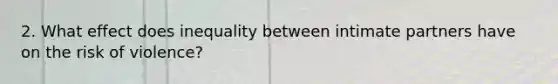 2. What effect does inequality between intimate partners have on the risk of violence?