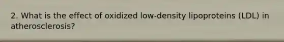 2. What is the effect of oxidized low-density lipoproteins (LDL) in atherosclerosis?