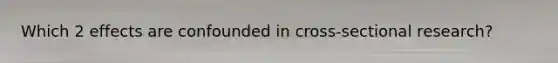 Which 2 effects are confounded in cross-sectional research?