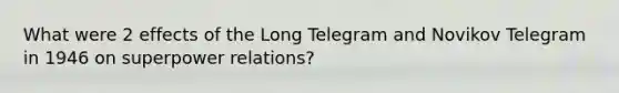 What were 2 effects of the Long Telegram and Novikov Telegram in 1946 on superpower relations?