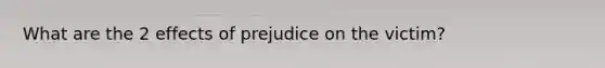 What are the 2 effects of prejudice on the victim?