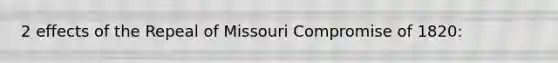 2 effects of the Repeal of Missouri Compromise of 1820: