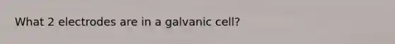 What 2 electrodes are in a galvanic cell?