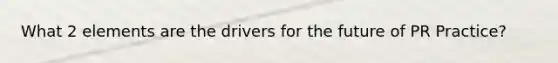 What 2 elements are the drivers for the future of PR Practice?