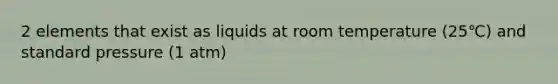 2 elements that exist as liquids at room temperature (25℃) and standard pressure (1 atm)