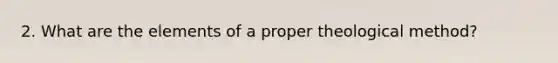 2. What are the elements of a proper theological method?