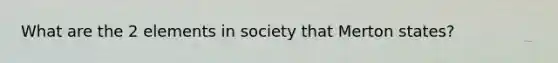 What are the 2 elements in society that Merton states?