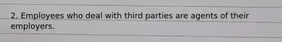 2. Employees who deal with third parties are agents of their employers.