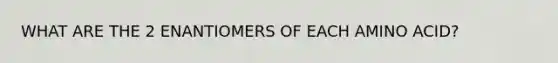 WHAT ARE THE 2 ENANTIOMERS OF EACH AMINO ACID?