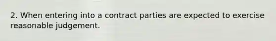 2. When entering into a contract parties are expected to exercise reasonable judgement.