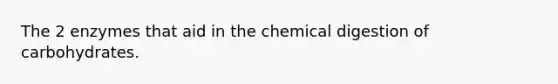 The 2 enzymes that aid in the chemical digestion of carbohydrates.