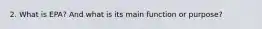 2. What is EPA? And what is its main function or purpose?