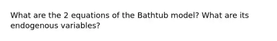 What are the 2 equations of the Bathtub model? What are its endogenous variables?