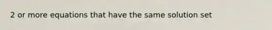 2 or more equations that have the same solution set