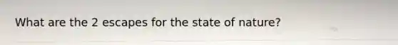 What are the 2 escapes for the state of nature?