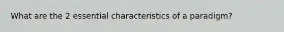 What are the 2 essential characteristics of a paradigm?