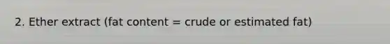 2. Ether extract (fat content = crude or estimated fat)