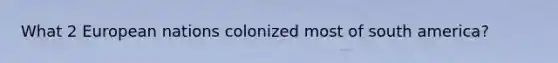 What 2 European nations colonized most of south america?