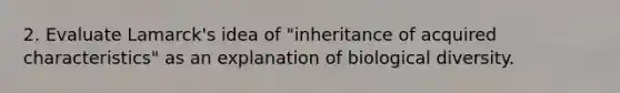 2. Evaluate Lamarck's idea of "inheritance of acquired characteristics" as an explanation of biological diversity.