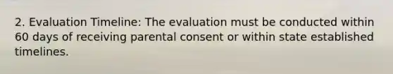 2. Evaluation Timeline: The evaluation must be conducted within 60 days of receiving parental consent or within state established timelines.