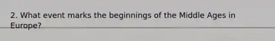 2. What event marks the beginnings of the Middle Ages in Europe?