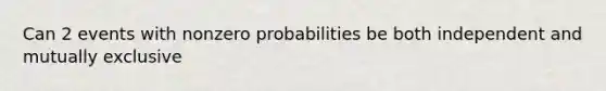 Can 2 events with nonzero probabilities be both independent and mutually exclusive