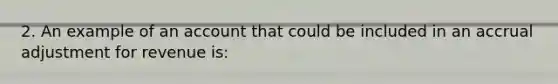 2. An example of an account that could be included in an accrual adjustment for revenue is: