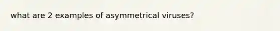 what are 2 examples of asymmetrical viruses?