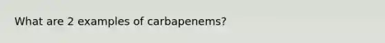 What are 2 examples of carbapenems?