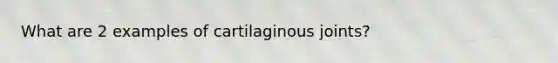 What are 2 examples of cartilaginous joints?