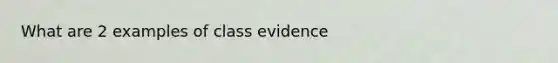 What are 2 examples of class evidence