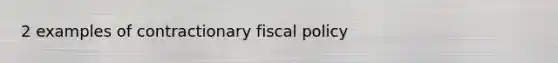 2 examples of contractionary fiscal policy