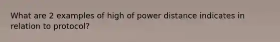 What are 2 examples of high of power distance indicates in relation to protocol?