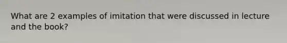 What are 2 examples of imitation that were discussed in lecture and the book?