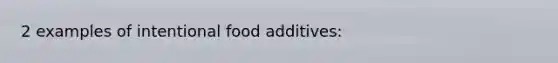 2 examples of intentional food additives: