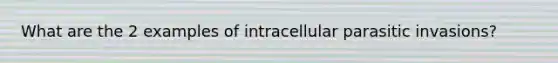 What are the 2 examples of intracellular parasitic invasions?