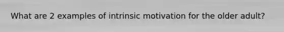 What are 2 examples of intrinsic motivation for the older adult?