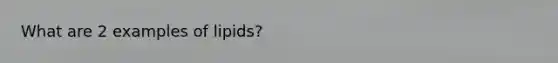 What are 2 examples of lipids?