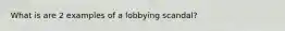 What is are 2 examples of a lobbying scandal?