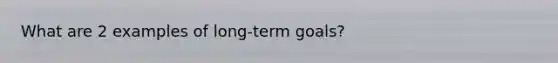 What are 2 examples of long-term goals?