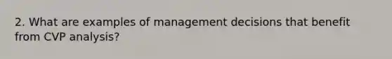 2. What are examples of management decisions that benefit from CVP analysis?