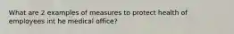 What are 2 examples of measures to protect health of employees int he medical office?